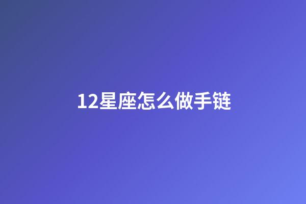 12星座怎么做手链-第1张-星座运势-玄机派