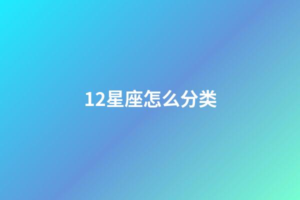 12星座怎么分类-第1张-星座运势-玄机派