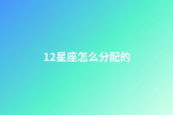 12星座怎么分配的-第1张-星座运势-玄机派