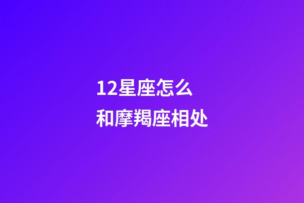 12星座怎么和摩羯座相处-第1张-星座运势-玄机派