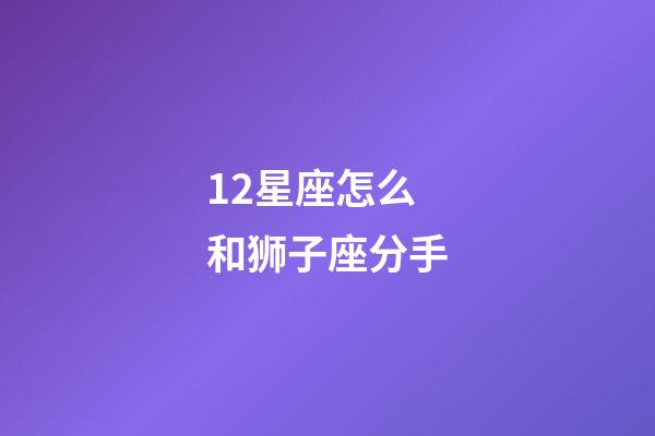 12星座怎么和狮子座分手-第1张-星座运势-玄机派