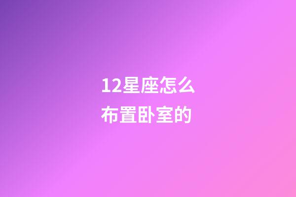 12星座怎么布置卧室的-第1张-星座运势-玄机派