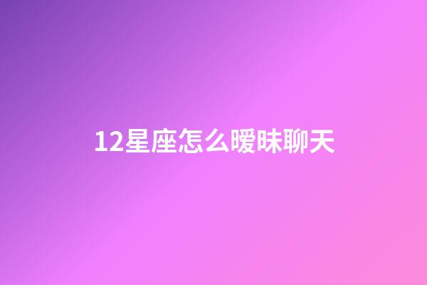 12星座怎么暧昧聊天-第1张-星座运势-玄机派