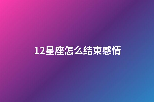 12星座怎么结束感情-第1张-星座运势-玄机派