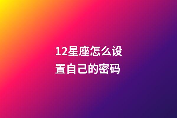 12星座怎么设置自己的密码-第1张-星座运势-玄机派