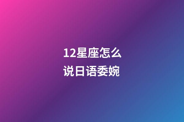 12星座怎么说日语委婉-第1张-星座运势-玄机派