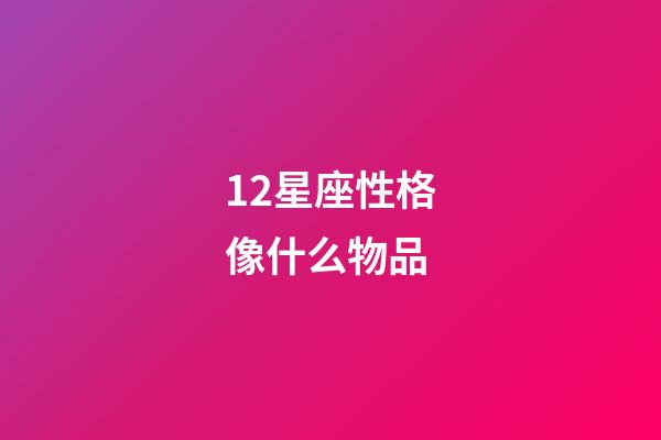 12星座性格像什么物品-第1张-星座运势-玄机派