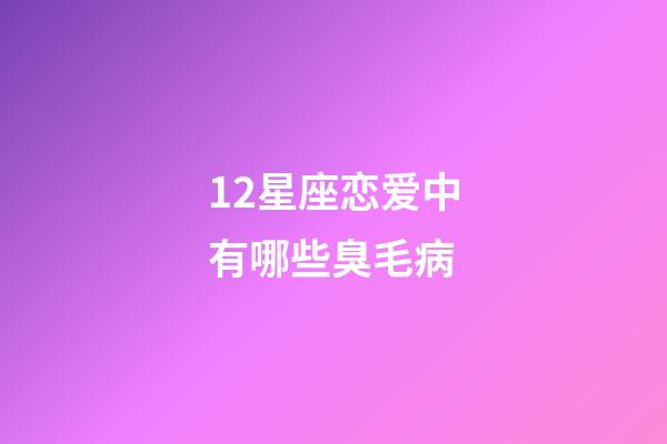 12星座恋爱中有哪些臭毛病-第1张-星座运势-玄机派