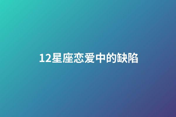 12星座恋爱中的缺陷-第1张-星座运势-玄机派