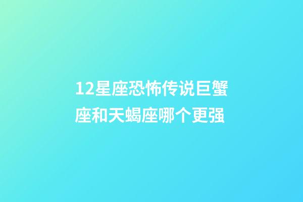 12星座恐怖传说巨蟹座和天蝎座哪个更强-第1张-星座运势-玄机派