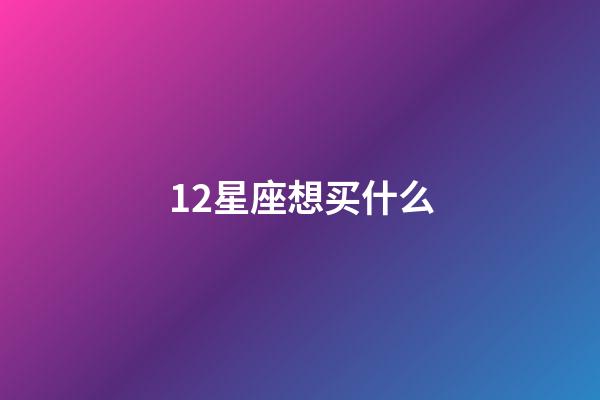 12星座想买什么-第1张-星座运势-玄机派