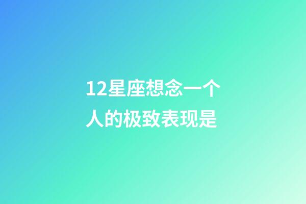 12星座想念一个人的极致表现是-第1张-星座运势-玄机派