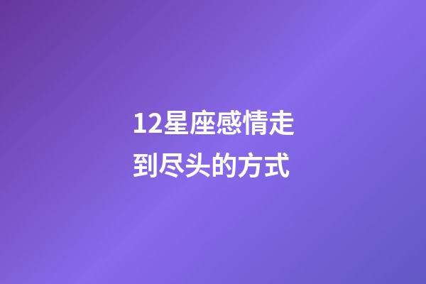 12星座感情走到尽头的方式-第1张-星座运势-玄机派