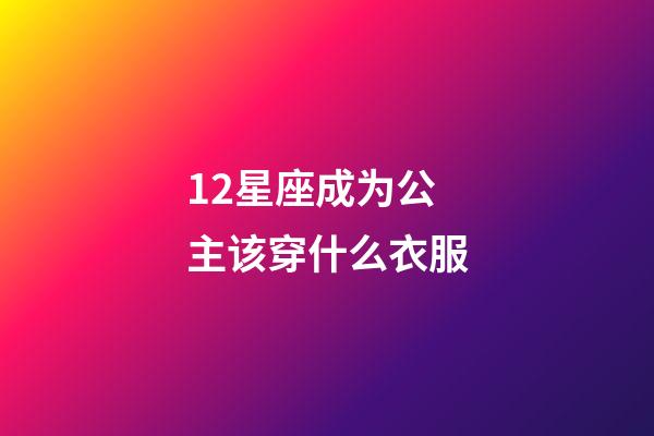 12星座成为公主该穿什么衣服-第1张-星座运势-玄机派