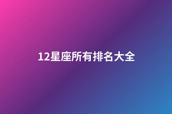 12星座所有排名大全-第1张-星座运势-玄机派