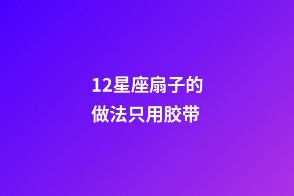 12星座扇子的做法只用胶带-第1张-星座运势-玄机派