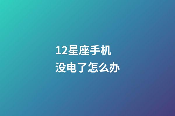 12星座手机没电了怎么办-第1张-星座运势-玄机派