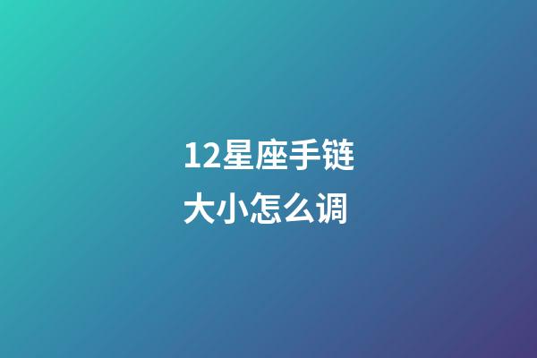 12星座手链大小怎么调-第1张-星座运势-玄机派