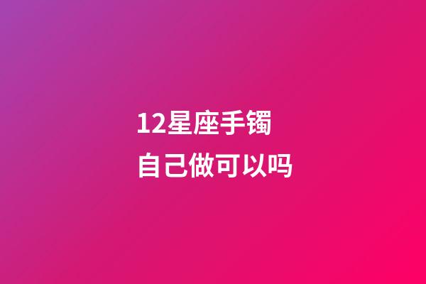 12星座手镯自己做可以吗-第1张-星座运势-玄机派