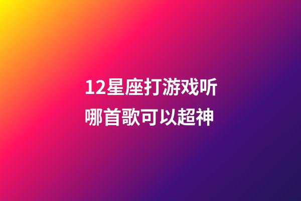 12星座打游戏听哪首歌可以超神-第1张-星座运势-玄机派