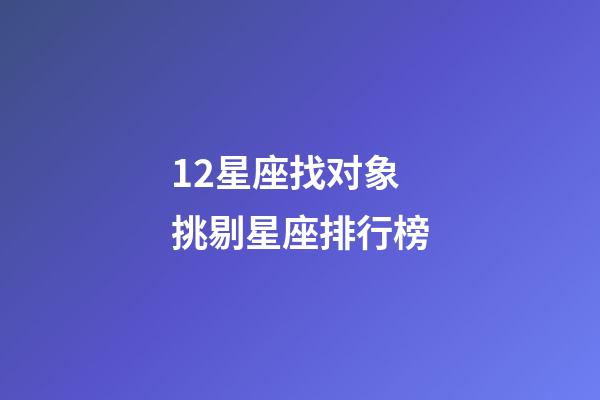 12星座找对象挑剔星座排行榜-第1张-星座运势-玄机派