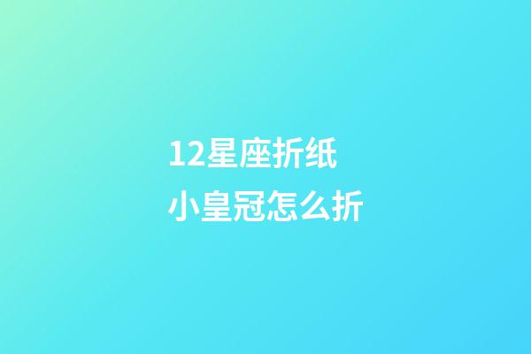 12星座折纸小皇冠怎么折