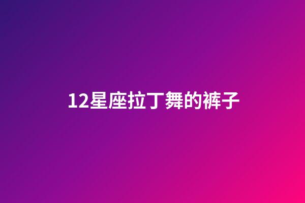 12星座拉丁舞的裤子-第1张-星座运势-玄机派