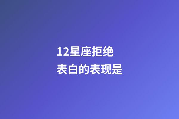 12星座拒绝表白的表现是-第1张-星座运势-玄机派