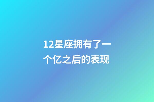 12星座拥有了一个亿之后的表现-第1张-星座运势-玄机派