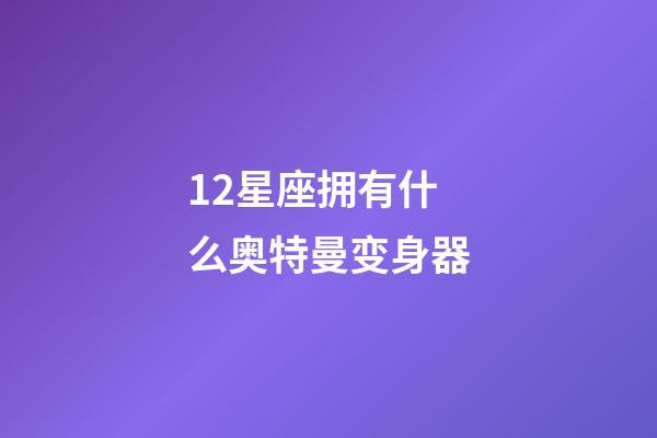 12星座拥有什么奥特曼变身器-第1张-星座运势-玄机派