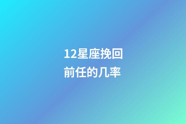 12星座挽回前任的几率-第1张-星座运势-玄机派