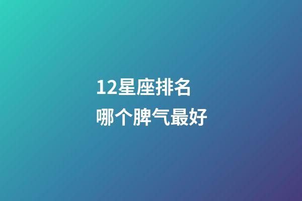 12星座排名哪个脾气最好-第1张-星座运势-玄机派