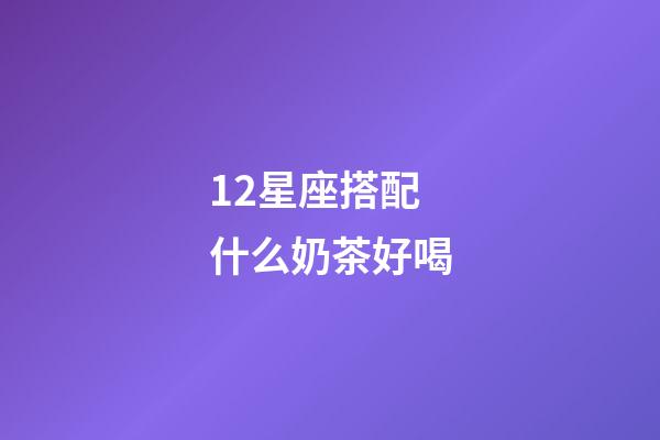 12星座搭配什么奶茶好喝-第1张-星座运势-玄机派