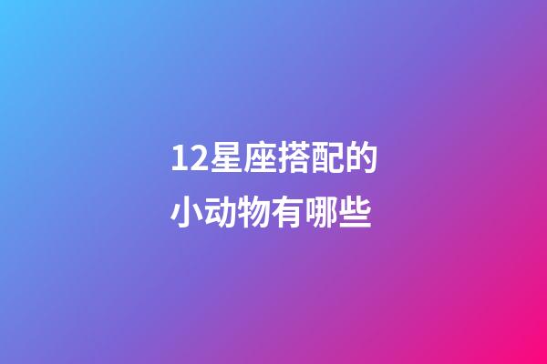 12星座搭配的小动物有哪些-第1张-星座运势-玄机派