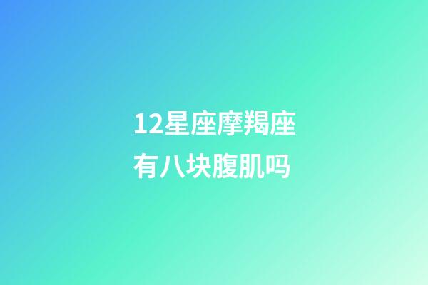 12星座摩羯座有八块腹肌吗-第1张-星座运势-玄机派