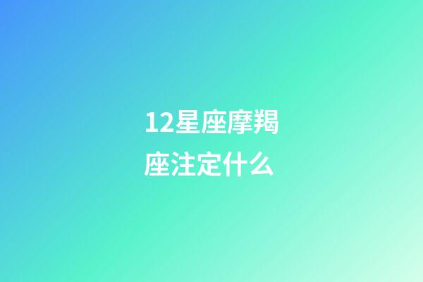 12星座摩羯座注定什么-第1张-星座运势-玄机派