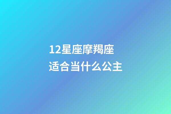 12星座摩羯座适合当什么公主-第1张-星座运势-玄机派