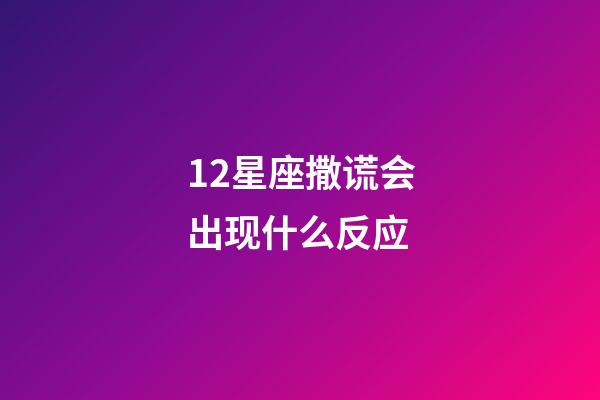 12星座撒谎会出现什么反应-第1张-星座运势-玄机派