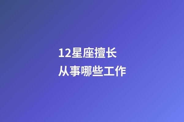 12星座擅长从事哪些工作-第1张-星座运势-玄机派