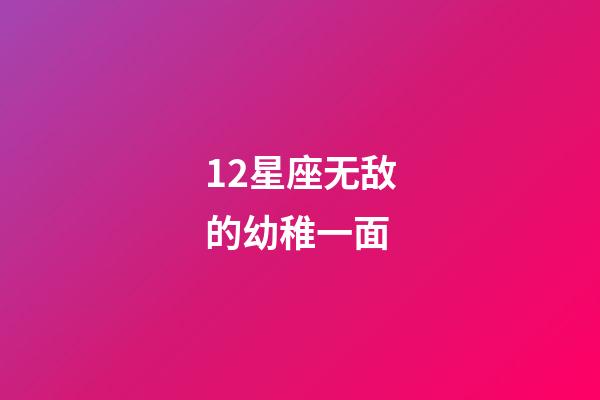 12星座无敌的幼稚一面-第1张-星座运势-玄机派