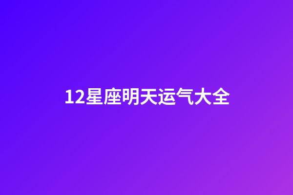 12星座明天运气大全-第1张-星座运势-玄机派