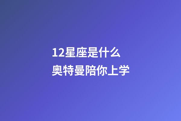 12星座是什么奥特曼陪你上学-第1张-星座运势-玄机派