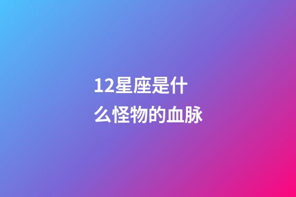 12星座是什么怪物的血脉-第1张-星座运势-玄机派