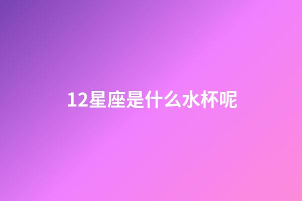 12星座是什么水杯呢