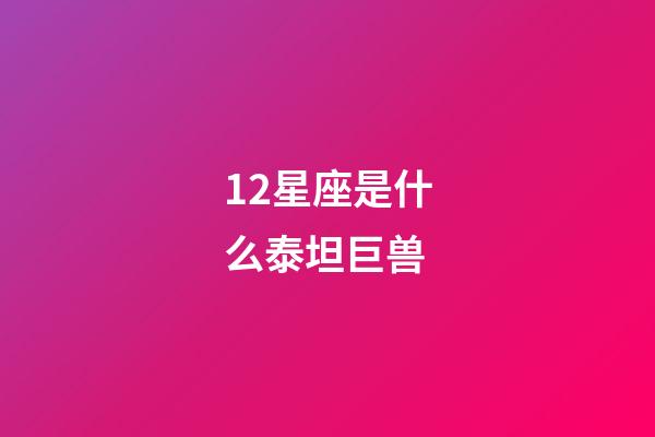 12星座是什么泰坦巨兽