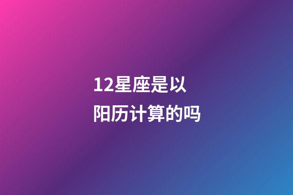 12星座是以阳历计算的吗-第1张-星座运势-玄机派