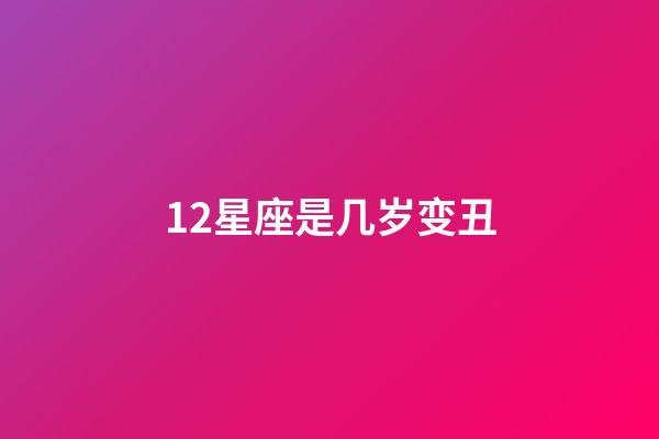 12星座是几岁变丑-第1张-星座运势-玄机派