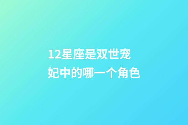 12星座是双世宠妃中的哪一个角色-第1张-星座运势-玄机派