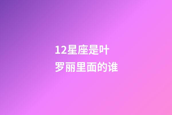 12星座是叶罗丽里面的谁-第1张-星座运势-玄机派