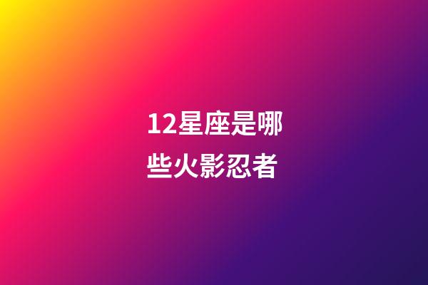 12星座是哪些火影忍者-第1张-星座运势-玄机派